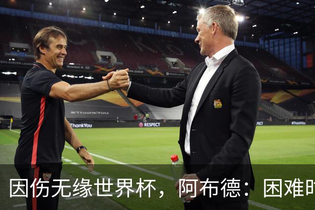 因伤无缘世界杯，阿布德：困难时刻，信仰、耐心和感恩尤为重要