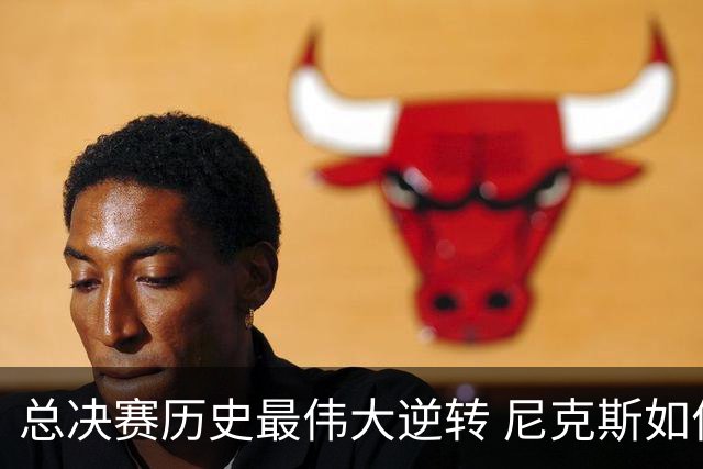 总决赛历史最伟大逆转 尼克斯如何让奇迹发生？