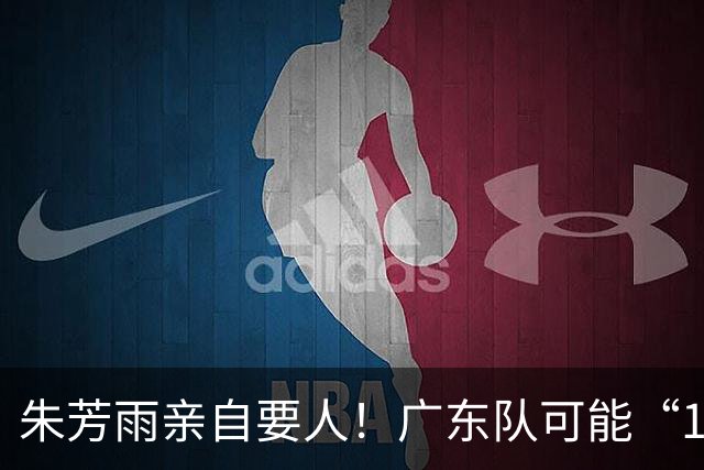 朱芳雨亲自要人！广东队可能“1换1”报价新疆，交易锋线老将？
